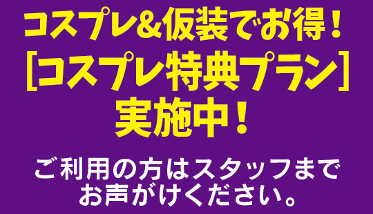 コスプレ&仮装でお得！［コスプレ特典プラン］実施中！ ご利用の方はスタッフまでお声がけください。