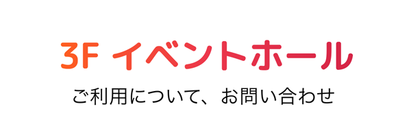 3Fイベントホール ご利用について・お問い合わせ