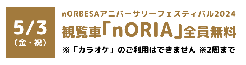 nORBESAアニバーサリーフェスティバル2024 観覧車「nORIA」全員無料　「カラオケ」のご利用はできません　2周まで